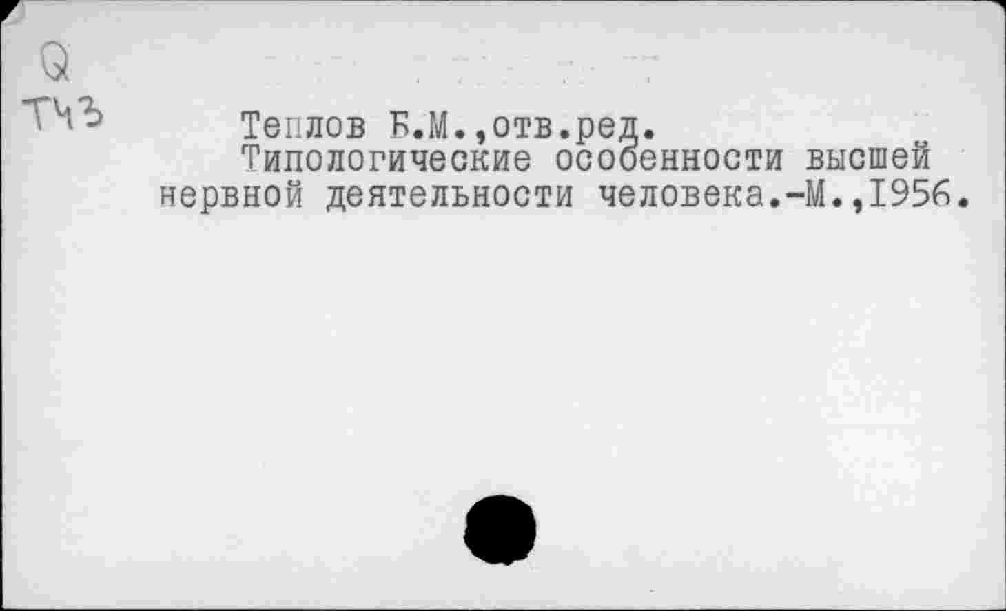 ﻿Теплов Б.М.,отв.ред.
Типологические особенности высшей нервной деятельности человека.-М.,1956.